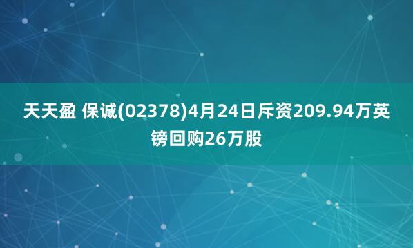 天天盈 保诚(02378)4月24日斥资209.94万英镑回购26万股