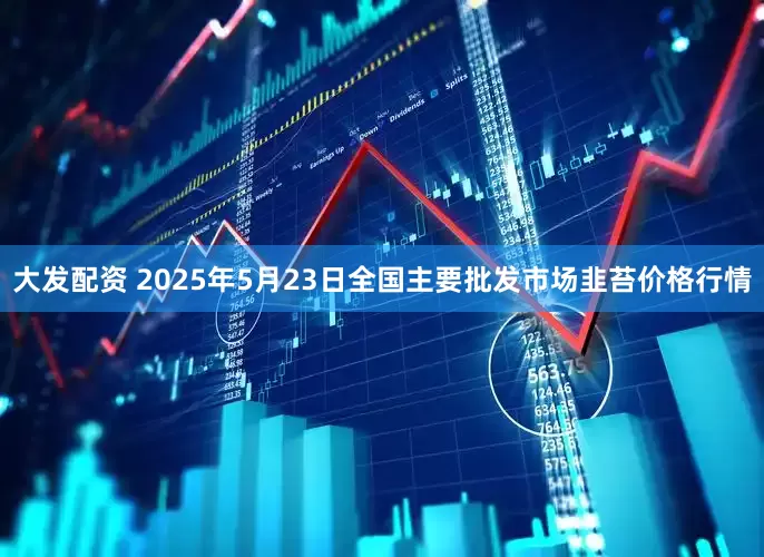 大发配资 2025年5月23日全国主要批发市场韭苔价格行情