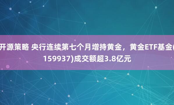 开源策略 央行连续第七个月增持黄金，黄金ETF基金(159937)成交额超3.8亿元