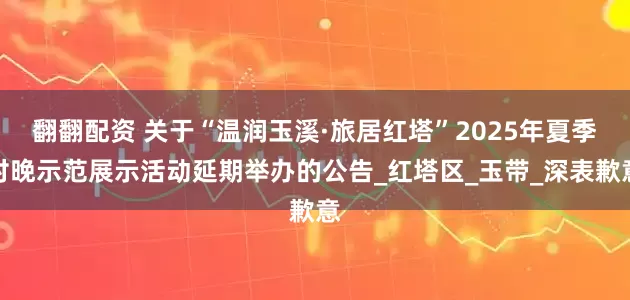 翻翻配资 关于“温润玉溪·旅居红塔”2025年夏季村晚示范展示活动延期举办的公告_红塔区_玉带_深表歉意