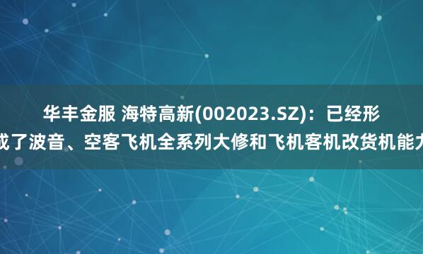 华丰金服 海特高新(002023.SZ)：已经形成了波音、空客飞机全系列大修和飞机客机改货机能力